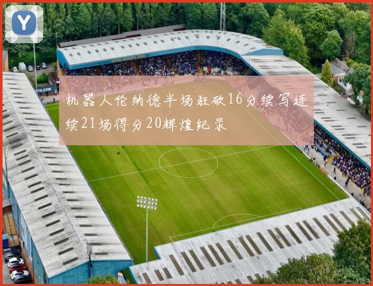 机器人伦纳德半场狂砍16分续写连续21场得分20辉煌纪录