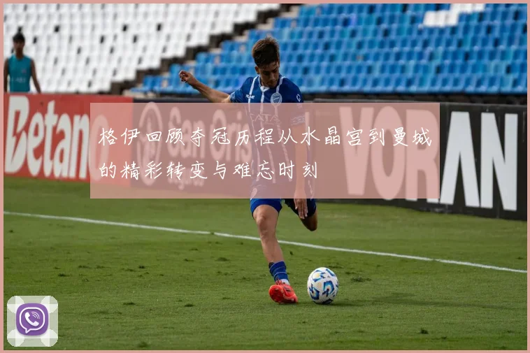 格伊回顾夺冠历程从水晶宫到曼城的精彩转变与难忘时刻