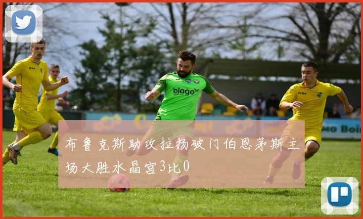 布鲁克斯助攻拉扬破门伯恩茅斯主场大胜水晶宫3比0