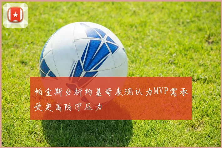帕金斯分析约基奇表现认为MVP需承受更高防守压力
